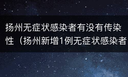 扬州无症状感染者有没有传染性（扬州新增1例无症状感染者是哪里的）