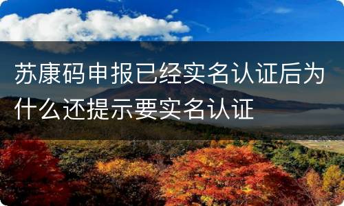 苏康码申报已经实名认证后为什么还提示要实名认证