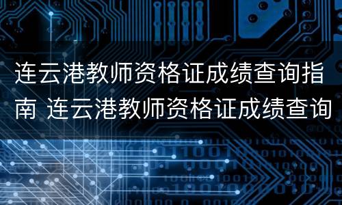 连云港教师资格证成绩查询指南 连云港教师资格证成绩查询指南电子版
