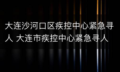 大连沙河口区疾控中心紧急寻人 大连市疾控中心紧急寻人