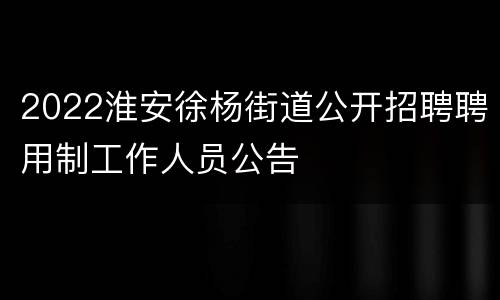 2022淮安徐杨街道公开招聘聘用制工作人员公告