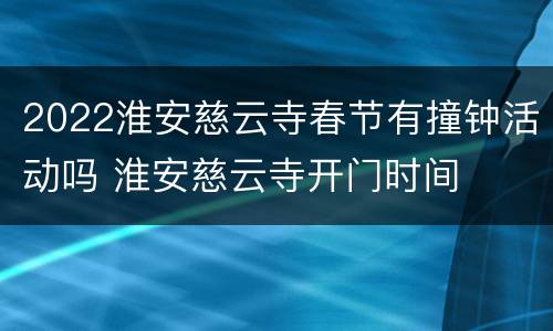 2022淮安慈云寺春节有撞钟活动吗 淮安慈云寺开门时间