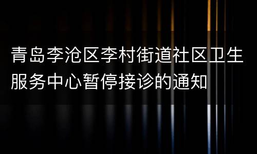 青岛李沧区李村街道社区卫生服务中心暂停接诊的通知