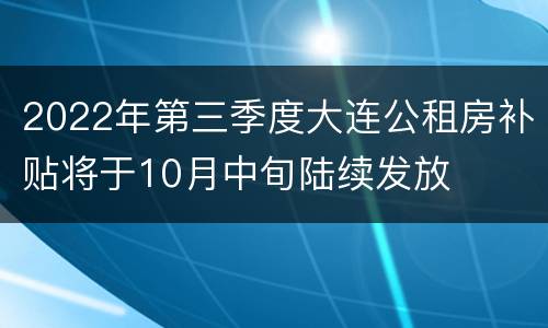 2022年第三季度大连公租房补贴将于10月中旬陆续发放