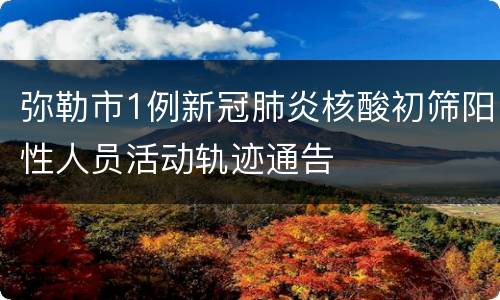 弥勒市1例新冠肺炎核酸初筛阳性人员活动轨迹通告