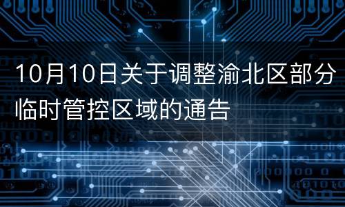 10月10日关于调整渝北区部分临时管控区域的通告