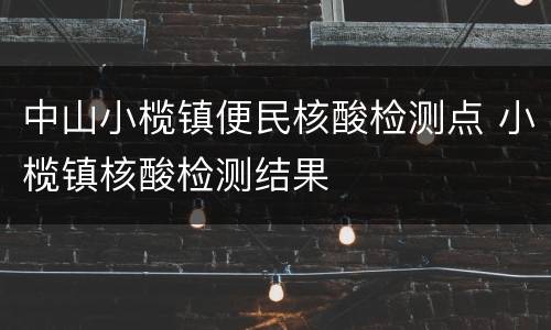 中山小榄镇便民核酸检测点 小榄镇核酸检测结果