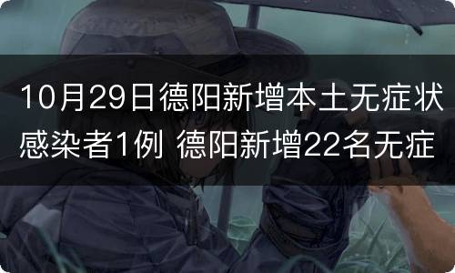 10月29日德阳新增本土无症状感染者1例 德阳新增22名无症状感染者