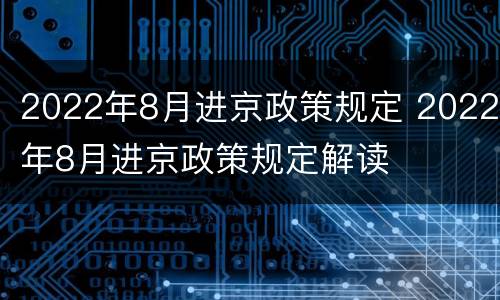 2022年8月进京政策规定 2022年8月进京政策规定解读