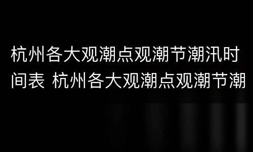 杭州各大观潮点观潮节潮汛时间表 杭州各大观潮点观潮节潮汛时间表图片