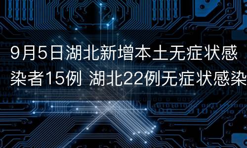9月5日湖北新增本土无症状感染者15例 湖北22例无症状感染者