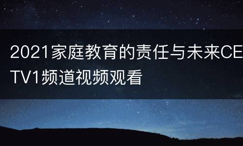 2021家庭教育的责任与未来CETV1频道视频观看