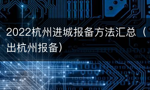2022杭州进城报备方法汇总（出杭州报备）