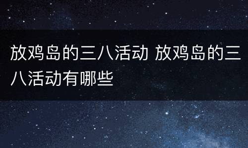 放鸡岛的三八活动 放鸡岛的三八活动有哪些