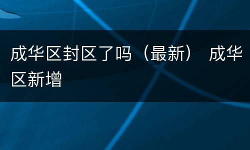 成华区封区了吗（最新） 成华区新增
