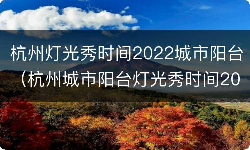 杭州灯光秀时间2022城市阳台（杭州城市阳台灯光秀时间2020元旦）