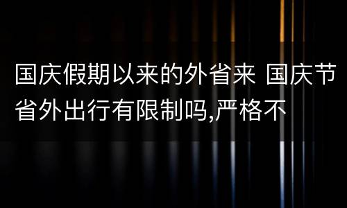 国庆假期以来的外省来 国庆节省外出行有限制吗,严格不
