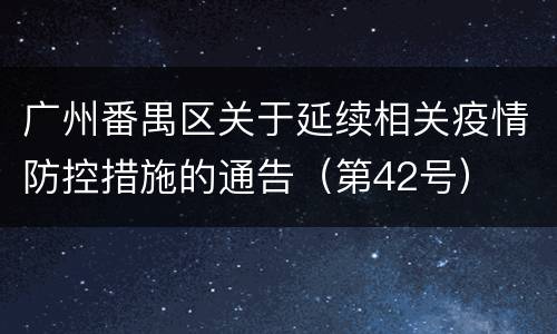 广州番禺区关于延续相关疫情防控措施的通告（第42号）
