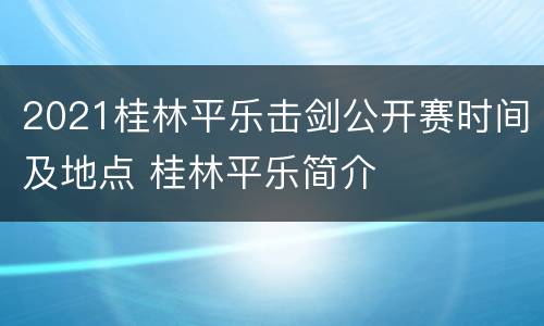 2021桂林平乐击剑公开赛时间及地点 桂林平乐简介