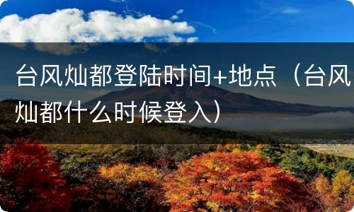 台风灿都登陆时间+地点（台风灿都什么时候登入）