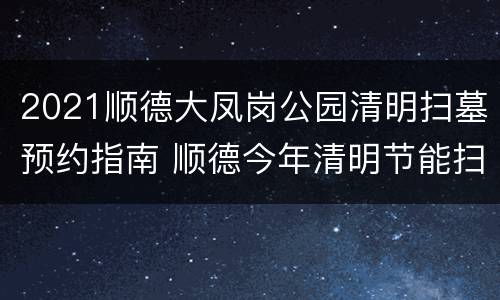 2021顺德大凤岗公园清明扫墓预约指南 顺德今年清明节能扫墓吗