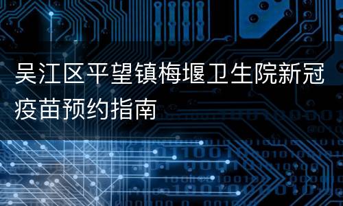吴江区平望镇梅堰卫生院新冠疫苗预约指南