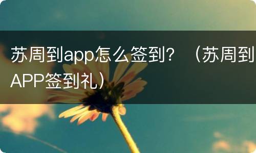 苏周到app怎么签到？（苏周到APP签到礼）