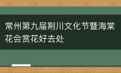 常州第九届荆川文化节暨海棠花会赏花好去处