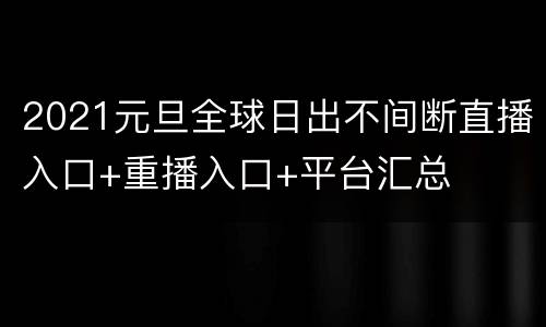 2021元旦全球日出不间断直播入口+重播入口+平台汇总
