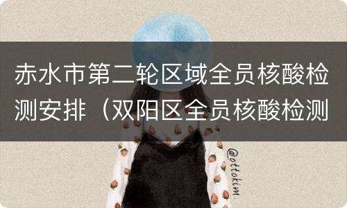 赤水市第二轮区域全员核酸检测安排（双阳区全员核酸检测）