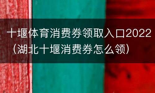 十堰体育消费券领取入口2022（湖北十堰消费券怎么领）