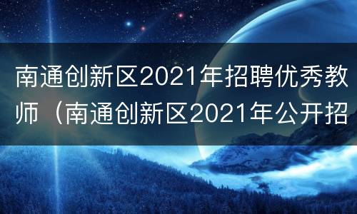 南通创新区2021年招聘优秀教师（南通创新区2021年公开招聘优秀教师公告）