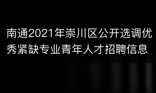 南通2021年崇川区公开选调优秀紧缺专业青年人才招聘信息