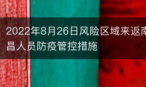 2022年8月26日风险区域来返南昌人员防疫管控措施