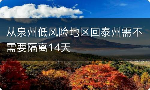 从泉州低风险地区回泰州需不需要隔离14天