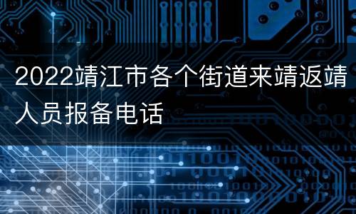2022靖江市各个街道来靖返靖人员报备电话