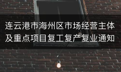 连云港市海州区市场经营主体及重点项目复工复产复业通知