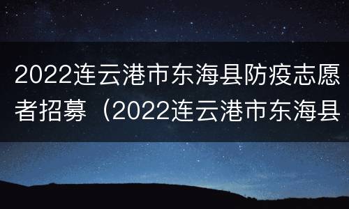 2022连云港市东海县防疫志愿者招募（2022连云港市东海县防疫志愿者招募信息）