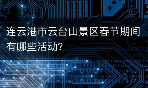 连云港市云台山景区春节期间有哪些活动？