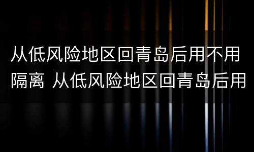 从低风险地区回青岛后用不用隔离 从低风险地区回青岛后用不用隔离了