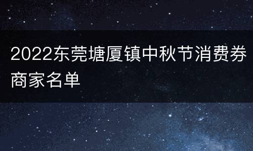 2022东莞塘厦镇中秋节消费券商家名单
