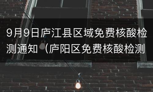 9月9日庐江县区域免费核酸检测通知（庐阳区免费核酸检测）
