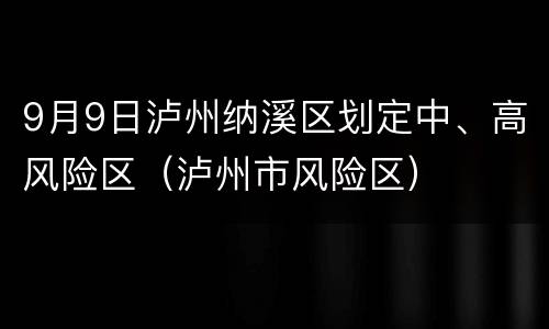9月9日泸州纳溪区划定中、高风险区（泸州市风险区）