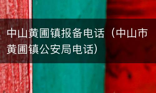 中山黄圃镇报备电话（中山市黄圃镇公安局电话）