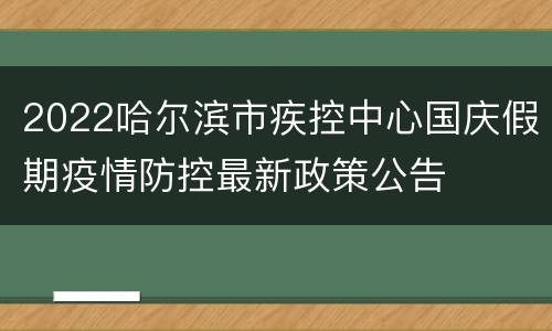 2022哈尔滨市疾控中心国庆假期疫情防控最新政策公告