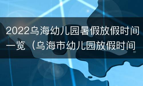 2022乌海幼儿园暑假放假时间一览（乌海市幼儿园放假时间）