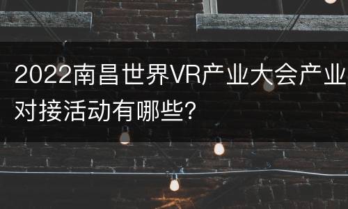 2022南昌世界VR产业大会产业对接活动有哪些？