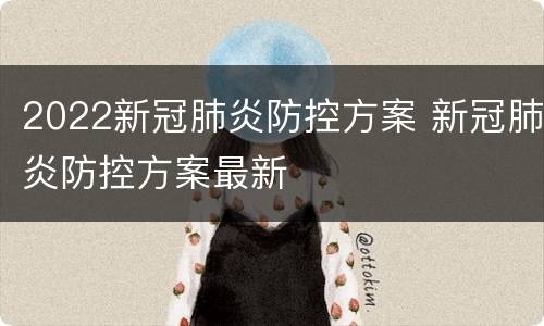 2022新冠肺炎防控方案 新冠肺炎防控方案最新