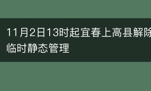 11月2日13时起宜春上高县解除临时静态管理