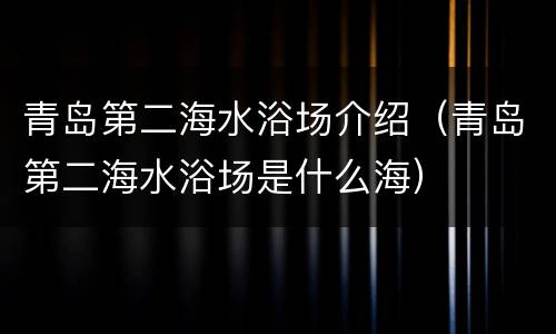 青岛第二海水浴场介绍（青岛第二海水浴场是什么海）